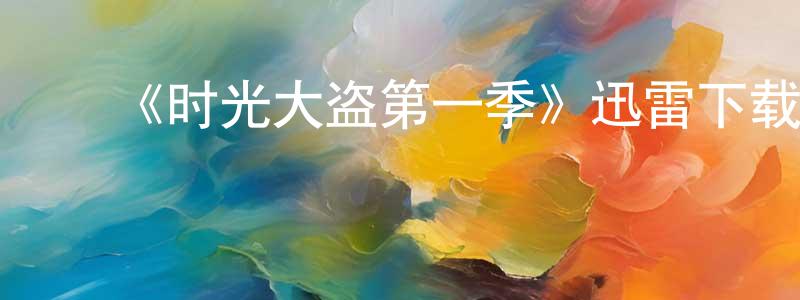 陈二伟的动漫综艺大全,《时光大盗第一季》迅雷下载/在线观看-魔幻科幻-美剧天堂